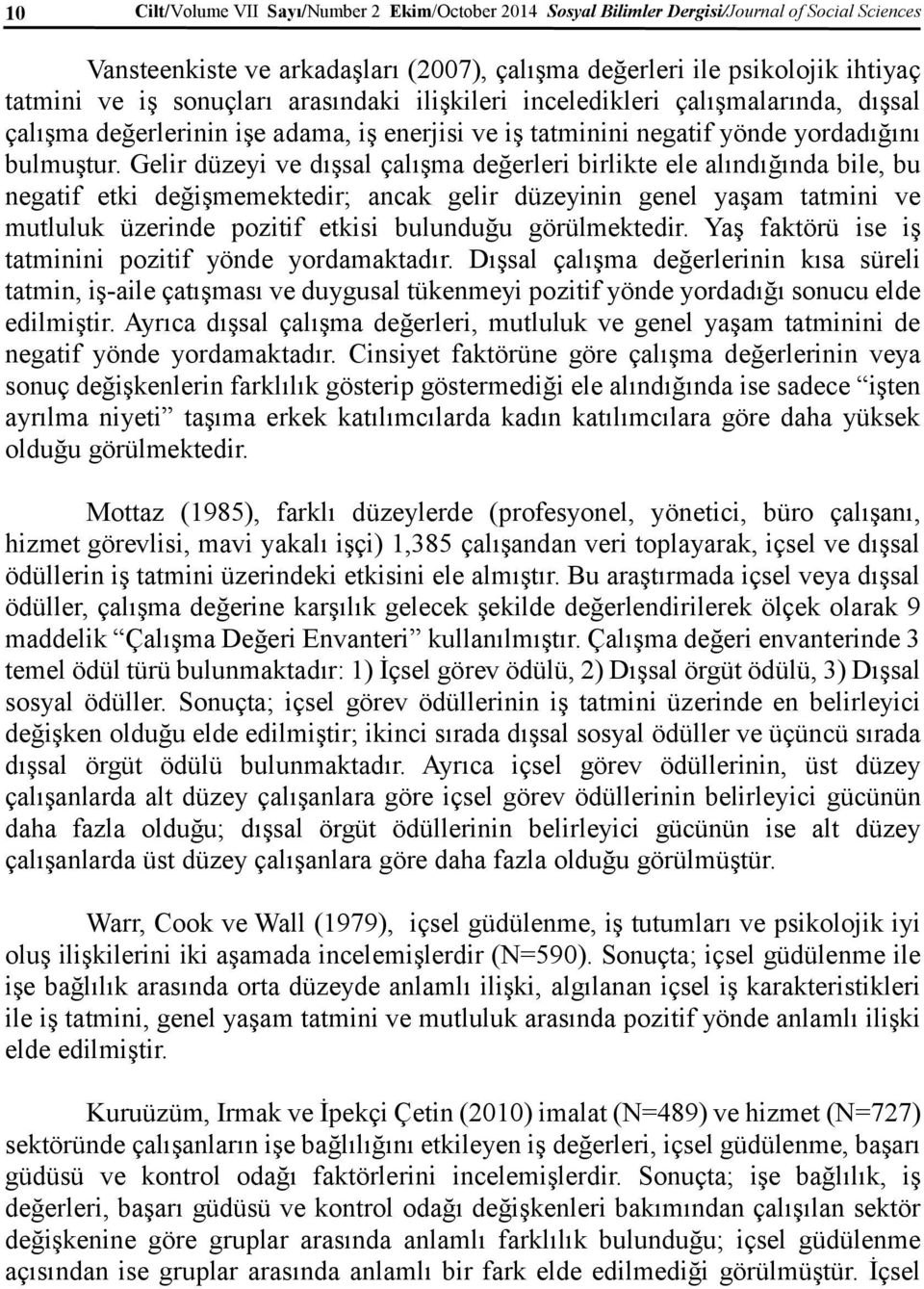 Gelir düzeyi ve dışsal çalışma değerleri birlikte ele alındığında bile, bu negatif etki değişmemektedir; ancak gelir düzeyinin genel yaşam tatmini ve mutluluk üzerinde pozitif etkisi bulunduğu