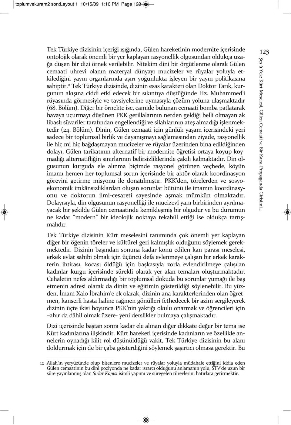 Nitekim dini bir örgütlenme olarak Gülen cemaati uhrevi olanın materyal dünyayı mucizeler ve rüyalar yoluyla etkilediğini yayın organlarında aşırı yoğunlukta işleyen bir yayın politikasına sahiptir.