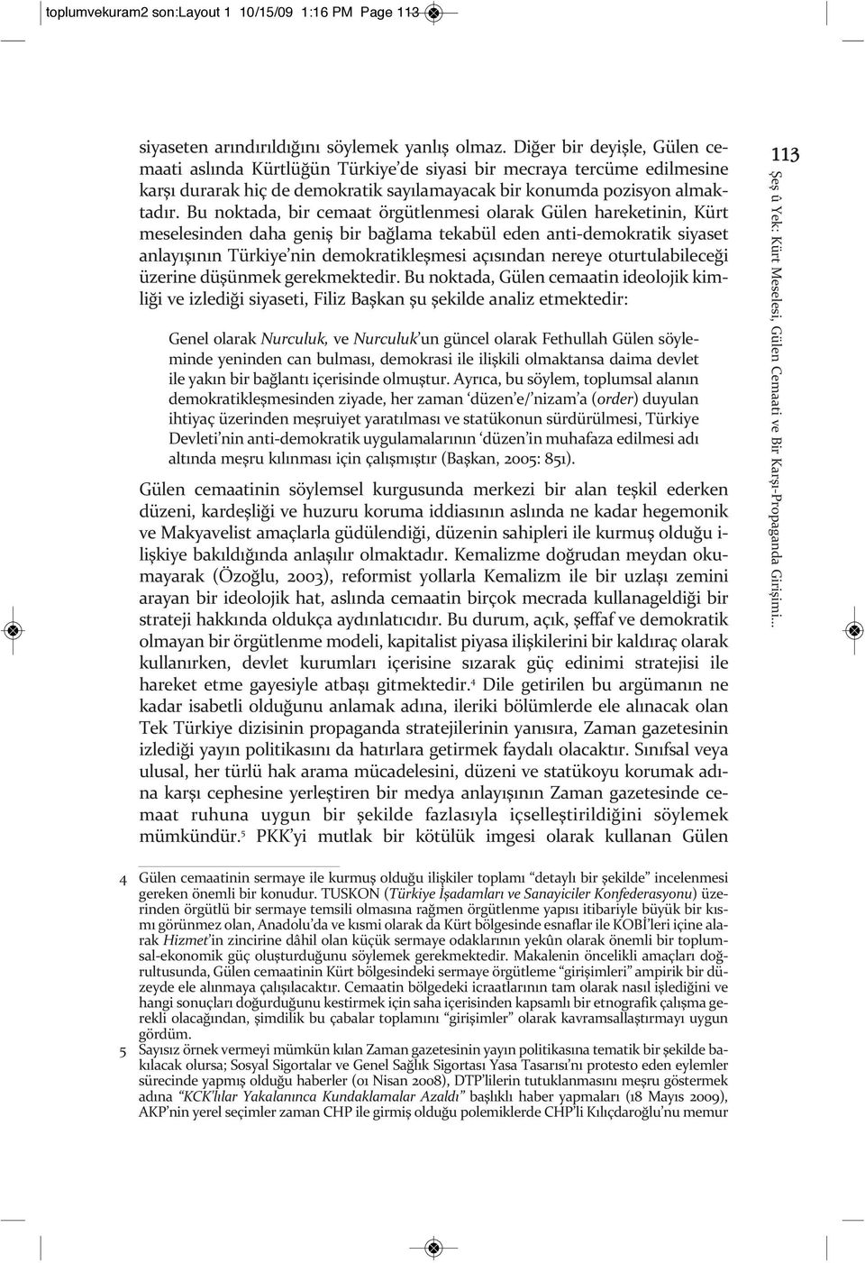 Bu noktada, bir cemaat örgütlenmesi olarak Gülen hareketinin, Kürt meselesinden daha geniş bir bağlama tekabül eden anti-demokratik siyaset anlayışının Türkiye nin demokratikleşmesi açısından nereye