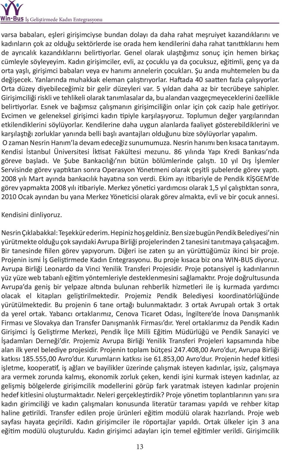 Kadın girişimciler, evli, az çocuklu ya da çocuksuz, eğitimli, genç ya da orta yaşlı, girişimci babaları veya ev hanımı annelerin çocukları. Şu anda muhtemelen bu da değişecek.