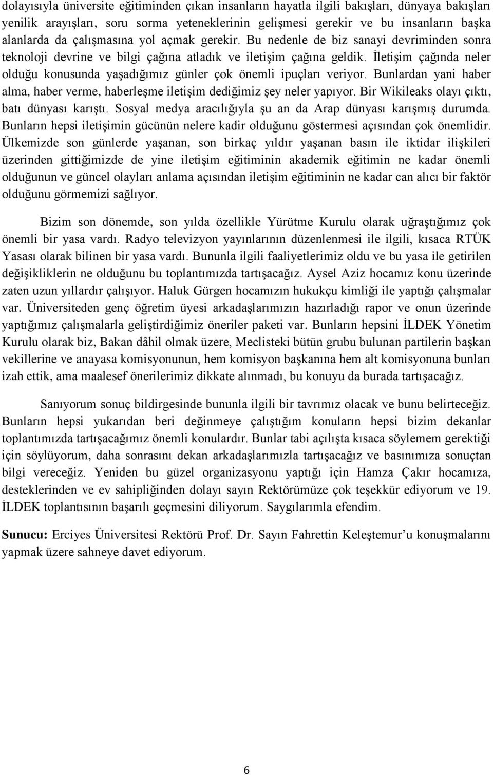 İletişim çağında neler olduğu konusunda yaşadığımız günler çok önemli ipuçları veriyor. Bunlardan yani haber alma, haber verme, haberleşme iletişim dediğimiz şey neler yapıyor.