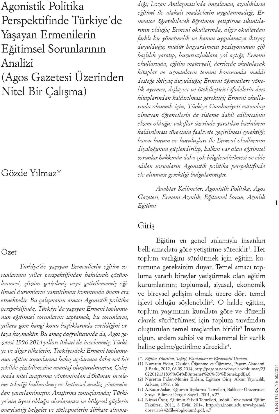 Bu çalışmanın amacı Agonistik politika perspektifinde, Türkiye de yaşayan Ermeni toplumunun eğitimsel sorunlarını saptamak, bu sorunların, yıllara göre hangi konu başlıklarında evrildiğini ortaya