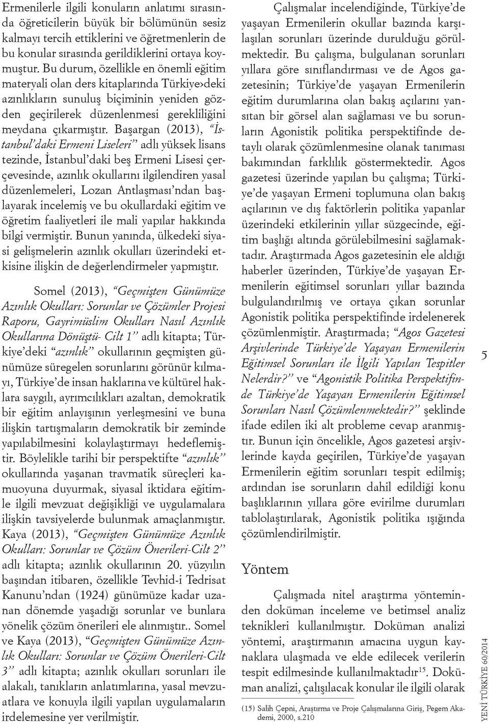 Başargan (2013), İstanbul daki Ermeni Liseleri adlı yüksek lisans tezinde, İstanbul daki beş Ermeni Lisesi çerçevesinde, azınlık okullarını ilgilendiren yasal düzenlemeleri, Lozan Antlaşması ndan