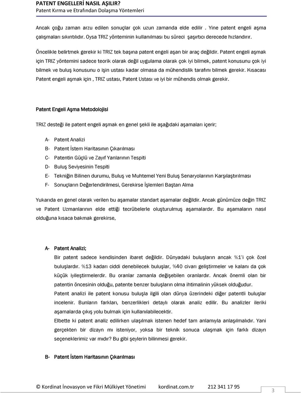 Patent engeli aşmak için TRIZ yöntemini sadece teorik olarak değil uygulama olarak çok iyi bilmek, patent konusunu çok iyi bilmek ve buluş konusunu o işin ustası kadar olmasa da mühendislik tarafını