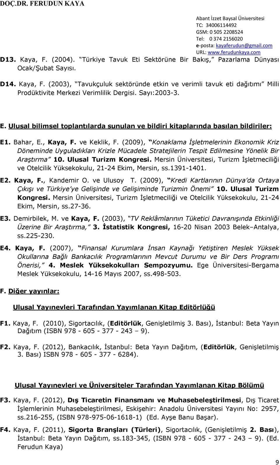 (2009), Konaklama İşletmelerinin Ekonomik Kriz Döneminde Uyguladıkları Krizle Mücadele Stratejilerin Tespit Edilmesine Yönelik Bir Araştırma 10. Ulusal Turizm Kongresi.