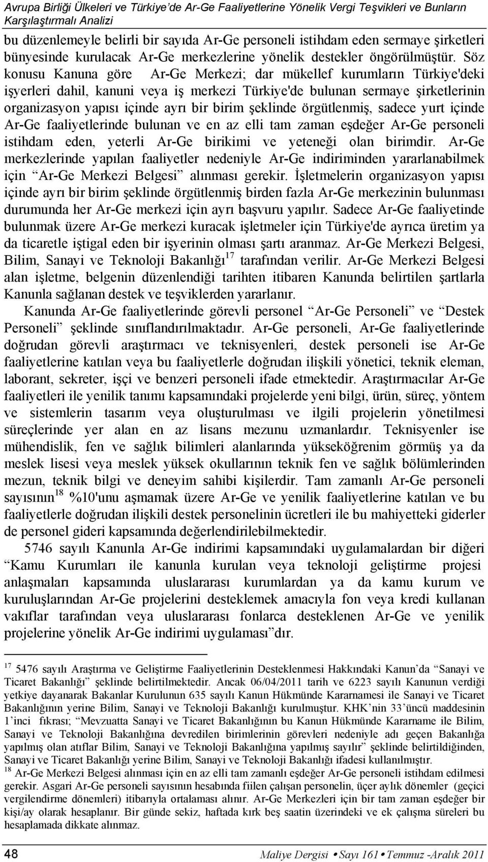 Söz konusu Kanuna göre Ar-Ge Merkezi; dar mükellef kurumların Türkiye'deki işyerleri dahil, kanuni veya iş merkezi Türkiye'de bulunan sermaye şirketlerinin organizasyon yapısı içinde ayrı bir birim