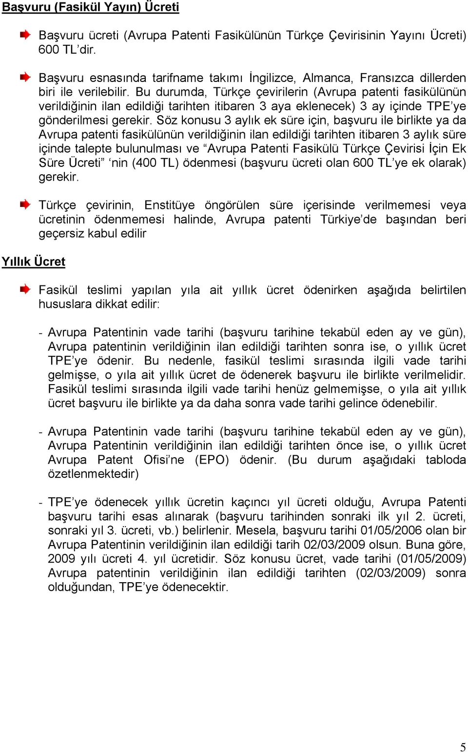 Bu durumda, Türkçe çevirilerin (Avrupa patenti fasikülünün verildiğinin ilan edildiği tarihten itibaren 3 aya eklenecek) 3 ay içinde TPE ye gönderilmesi gerekir.