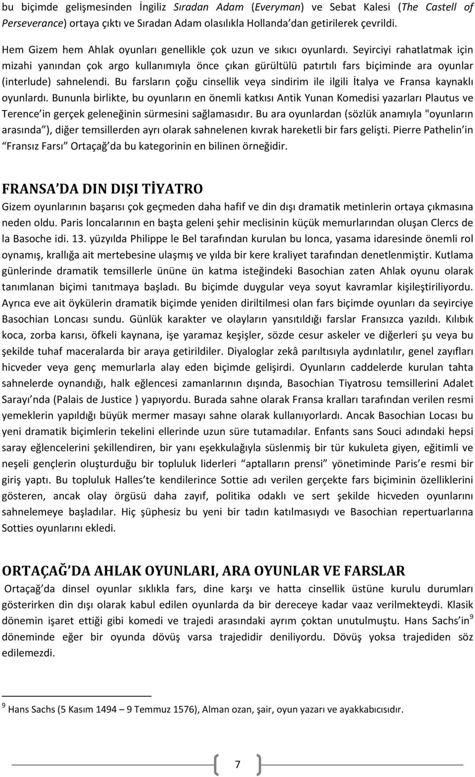 Seyirciyi rahatlatmak için mizahi yanından çok argo kullanımıyla önce çıkan gürültülü patırtılı fars biçiminde ara oyunlar (interlude) sahnelendi.