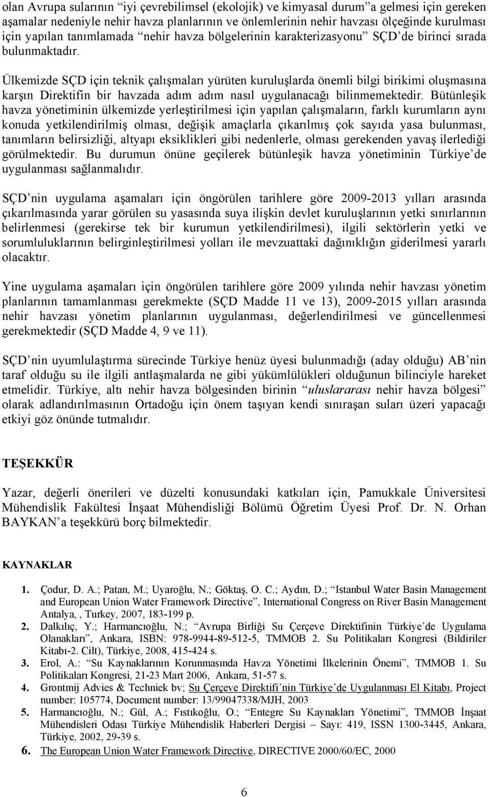 Ülkemizde SÇD için teknik çalışmaları yürüten kuruluşlarda önemli bilgi birikimi oluşmasına karşın Direktifin bir havzada adım adım nasıl uygulanacağı bilinmemektedir.