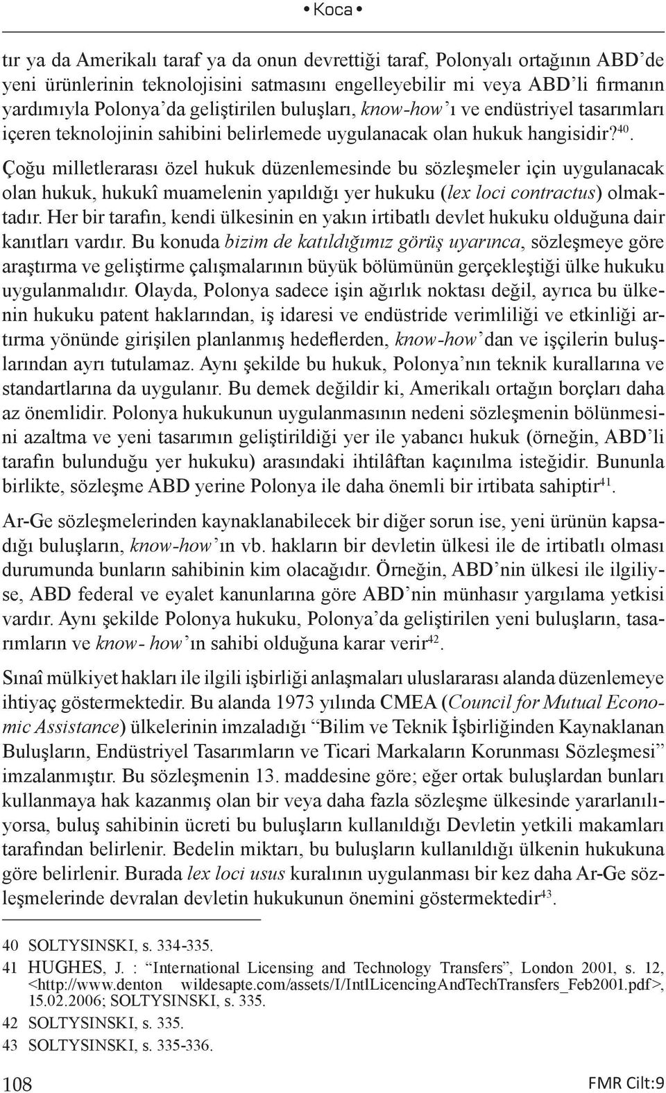 Çoğu milletlerarası özel hukuk düzenlemesinde bu sözleşmeler için uygulanacak olan hukuk, hukukî muamelenin yapıldığı yer hukuku (lex loci contractus) olmaktadır.