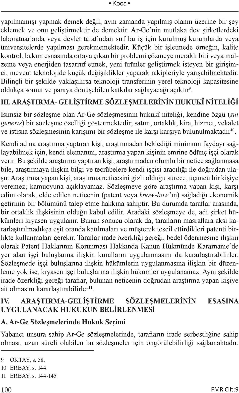 Küçük bir işletmede örneğin, kalite kontrol, bakım esnasında ortaya çıkan bir problemi çözmeye meraklı biri veya malzeme veya enerjiden tasarruf etmek, yeni ürünler geliştirmek isteyen bir girişimci,