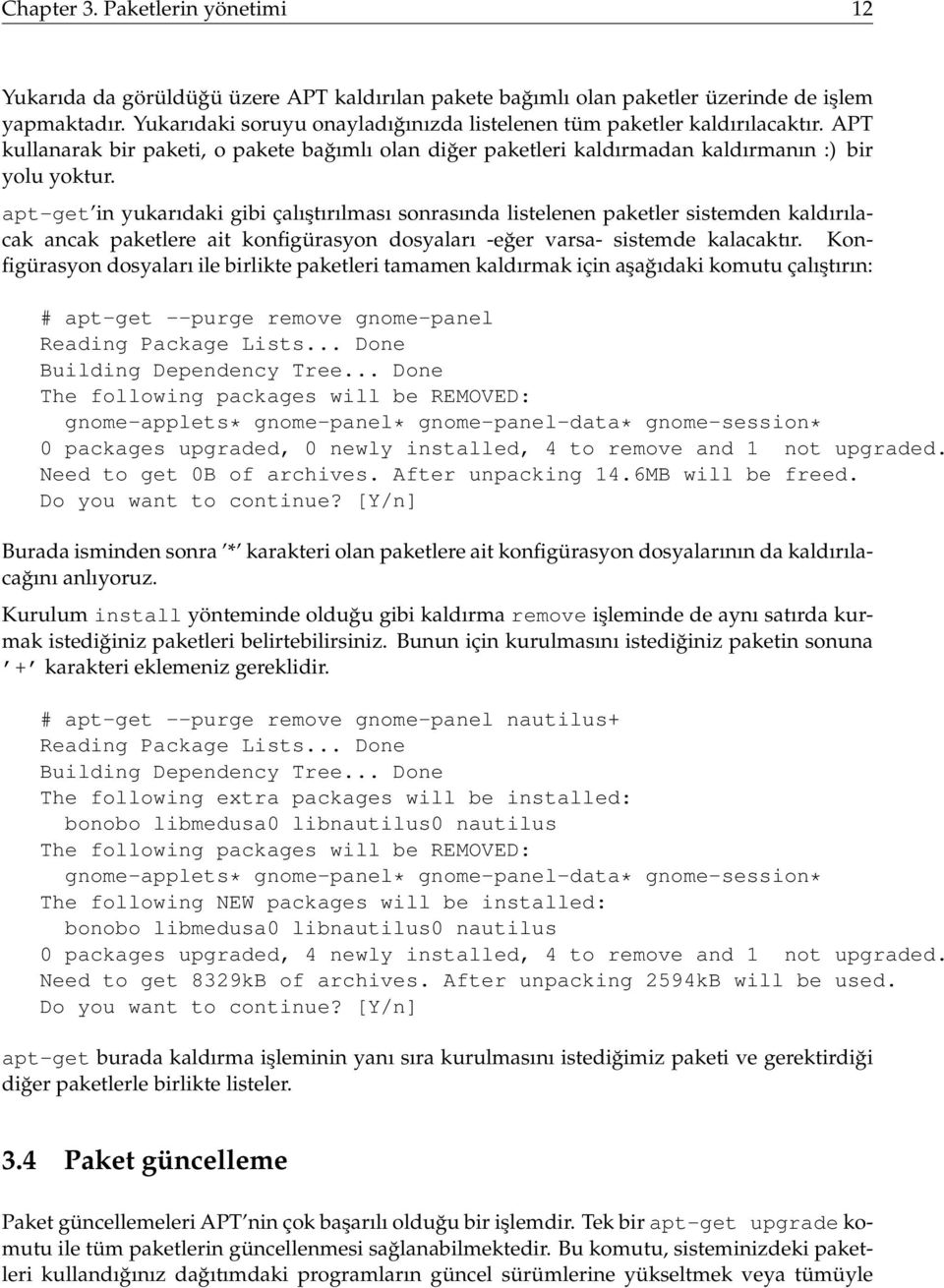 apt-get in yukarıdaki gibi çalıştırılması sonrasında listelenen paketler sistemden kaldırılacak ancak paketlere ait konfigürasyon dosyaları -eğer varsa- sistemde kalacaktır.