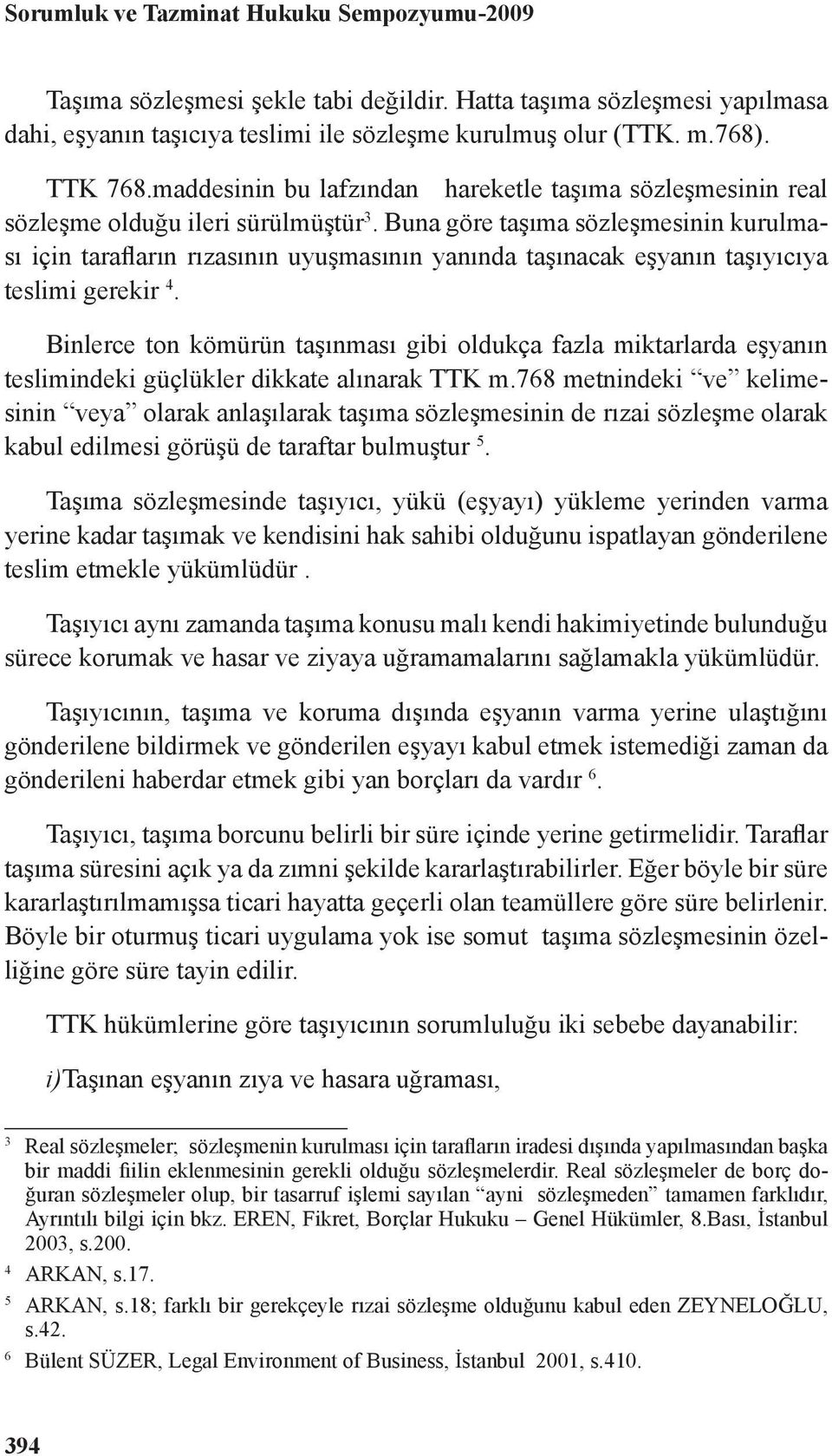 Buna göre taşıma sözleşmesinin kurulması için tarafların rızasının uyuşmasının yanında taşınacak eşyanın taşıyıcıya teslimi gerekir 4.