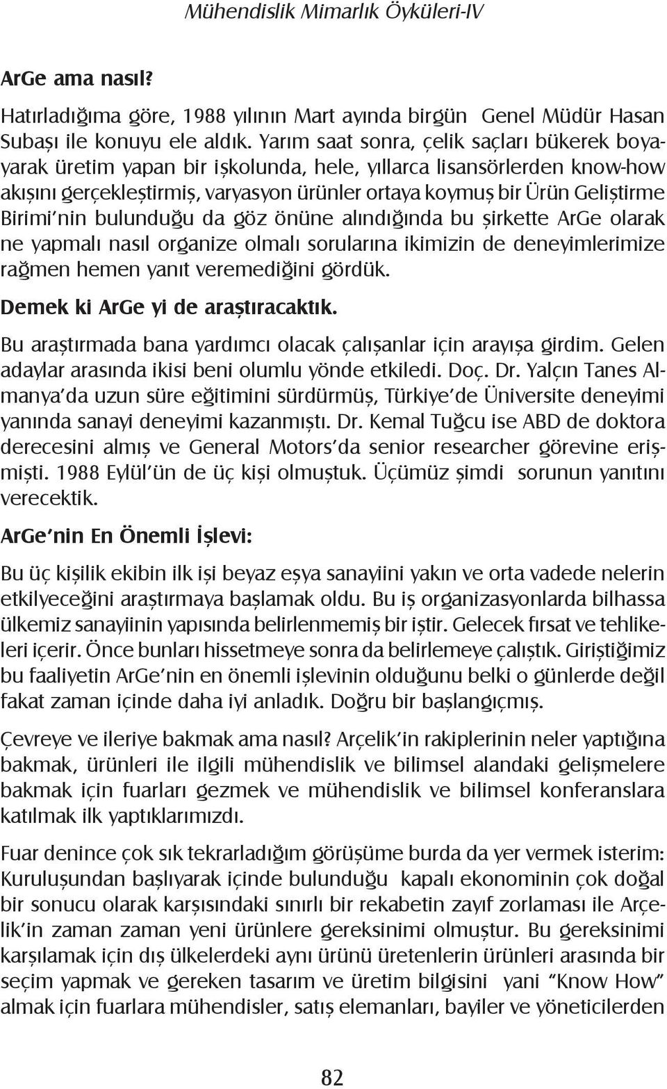 Birimi nin bulunduğu da göz önüne alındığında bu şirkette ArGe olarak ne yapmalı nasıl organize olmalı sorularına ikimizin de deneyimlerimize rağmen hemen yanıt veremediğini gördük.