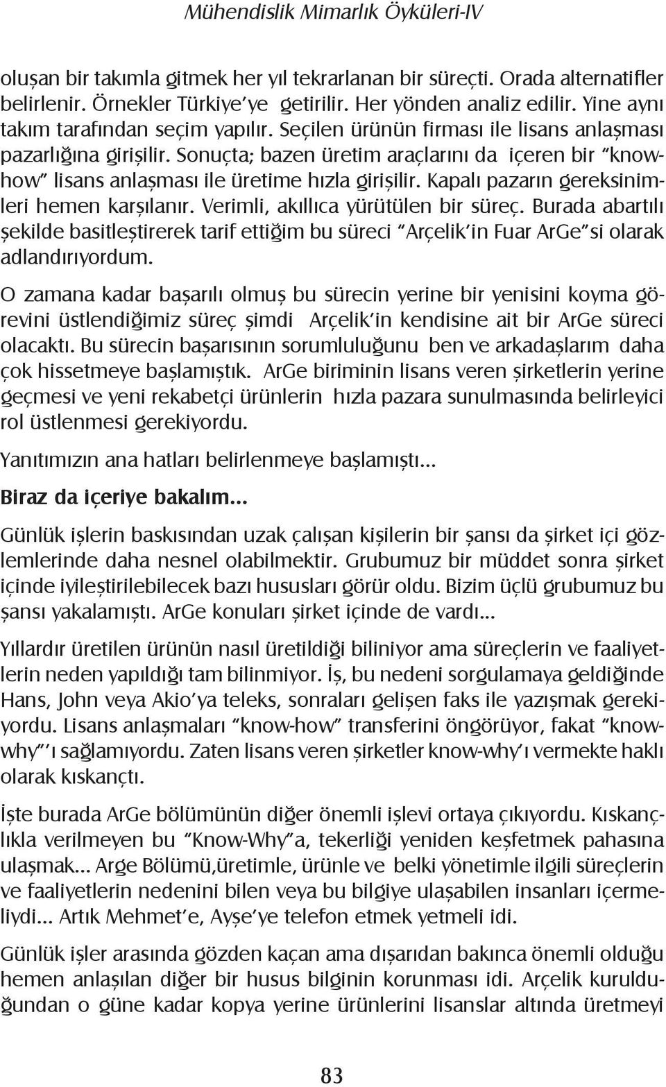 Kapalı pazarın gereksinimleri hemen karşılanır. Verimli, akıllıca yürütülen bir süreç. Burada abartılı şekilde basitleştirerek tarif ettiğim bu süreci Arçelik in Fuar ArGe si olarak adlandırıyordum.