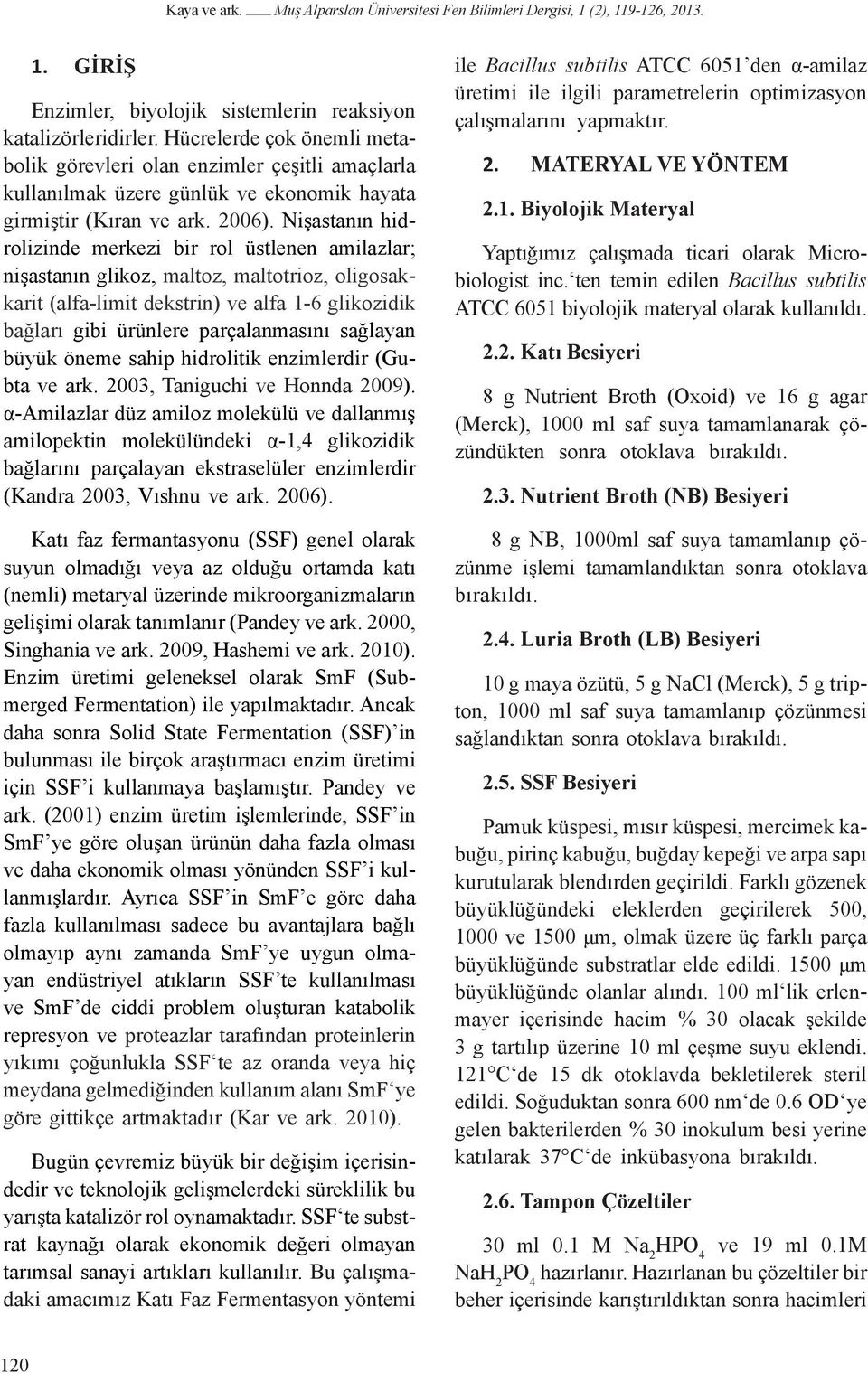 Nişastanın hidrolizinde merkezi bir rol üstlenen amilazlar; nişastanın glikoz, maltoz, maltotrioz, oligosakkarit (alfa-limit dekstrin) ve alfa 1-6 glikozidik bağları gibi ürünlere parçalanmasını