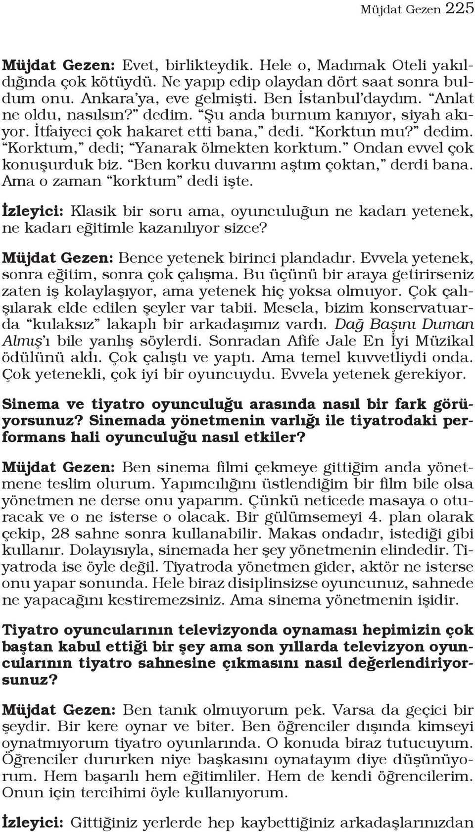 Ben korku duvarını aştım çoktan, derdi bana. Ama o zaman korktum dedi işte. İzleyici: Klasik bir soru ama, oyunculuğun ne kadarı yetenek, ne kadarı eğitimle kazanılıyor sizce?