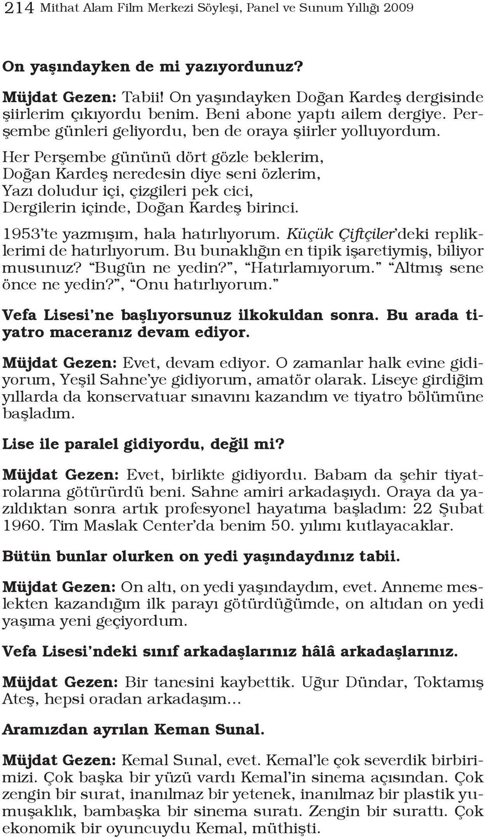 Her Perşembe gününü dört gözle beklerim, Doğan Kardeş neredesin diye seni özlerim, Yazı doludur içi, çizgileri pek cici, Dergilerin içinde, Doğan Kardeş birinci. 1953 te yazmışım, hala hatırlıyorum.