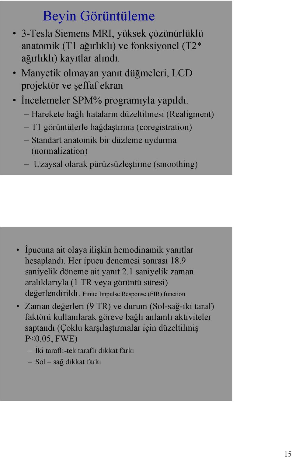 Harekete bağlı hataların düzeltilmesi (Realigment) T1 görüntülerle bağdaştırma (coregistration) Standart anatomik bir düzleme uydurma (normalization) Uzaysal olarak pürüzsüzleştirme (smoothing)