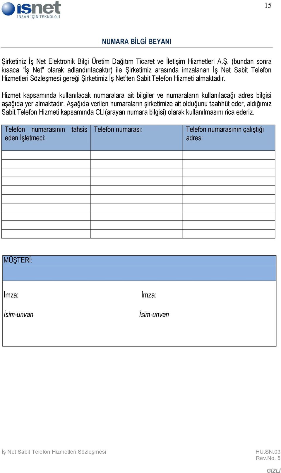 (bundan sonra kısaca İş Net olarak adlandırılacaktır) ile Şirketimiz arasında imzalanan İş Net Sabit Telefon Hizmetleri Sözleşmesi gereği Şirketimiz İş Net ten Sabit Telefon Hizmeti