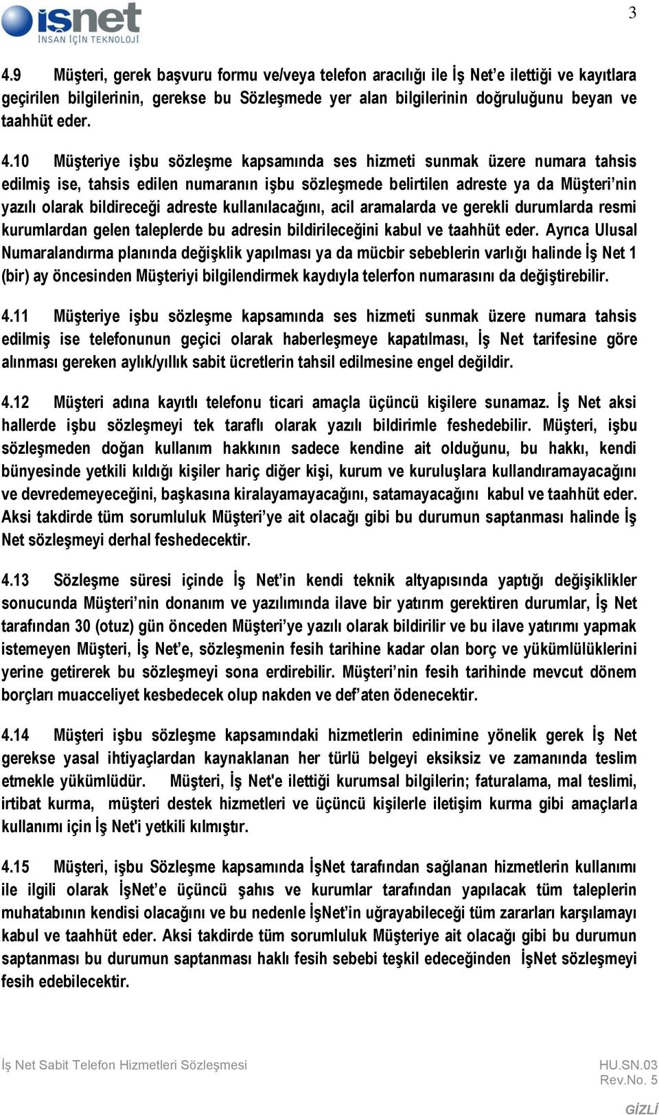 adreste kullanılacağını, acil aramalarda ve gerekli durumlarda resmi kurumlardan gelen taleplerde bu adresin bildirileceğini kabul ve taahhüt eder.