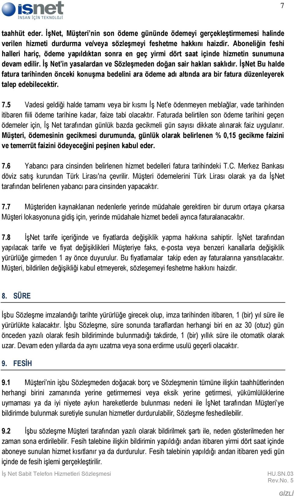 İşNet Bu halde fatura tarihinden önceki konuşma bedelini ara ödeme adı altında ara bir fatura düzenleyerek talep edebilecektir. 7.