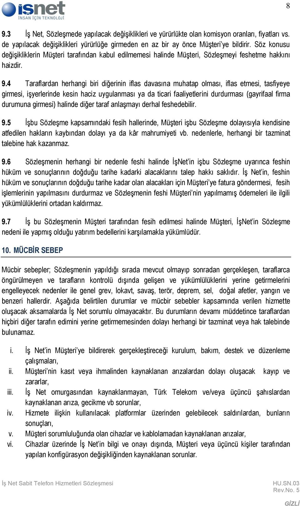 4 Taraflardan herhangi biri diğerinin iflas davasına muhatap olması, iflas etmesi, tasfiyeye girmesi, işyerlerinde kesin haciz uygulanması ya da ticari faaliyetlerini durdurması (gayrifaal firma