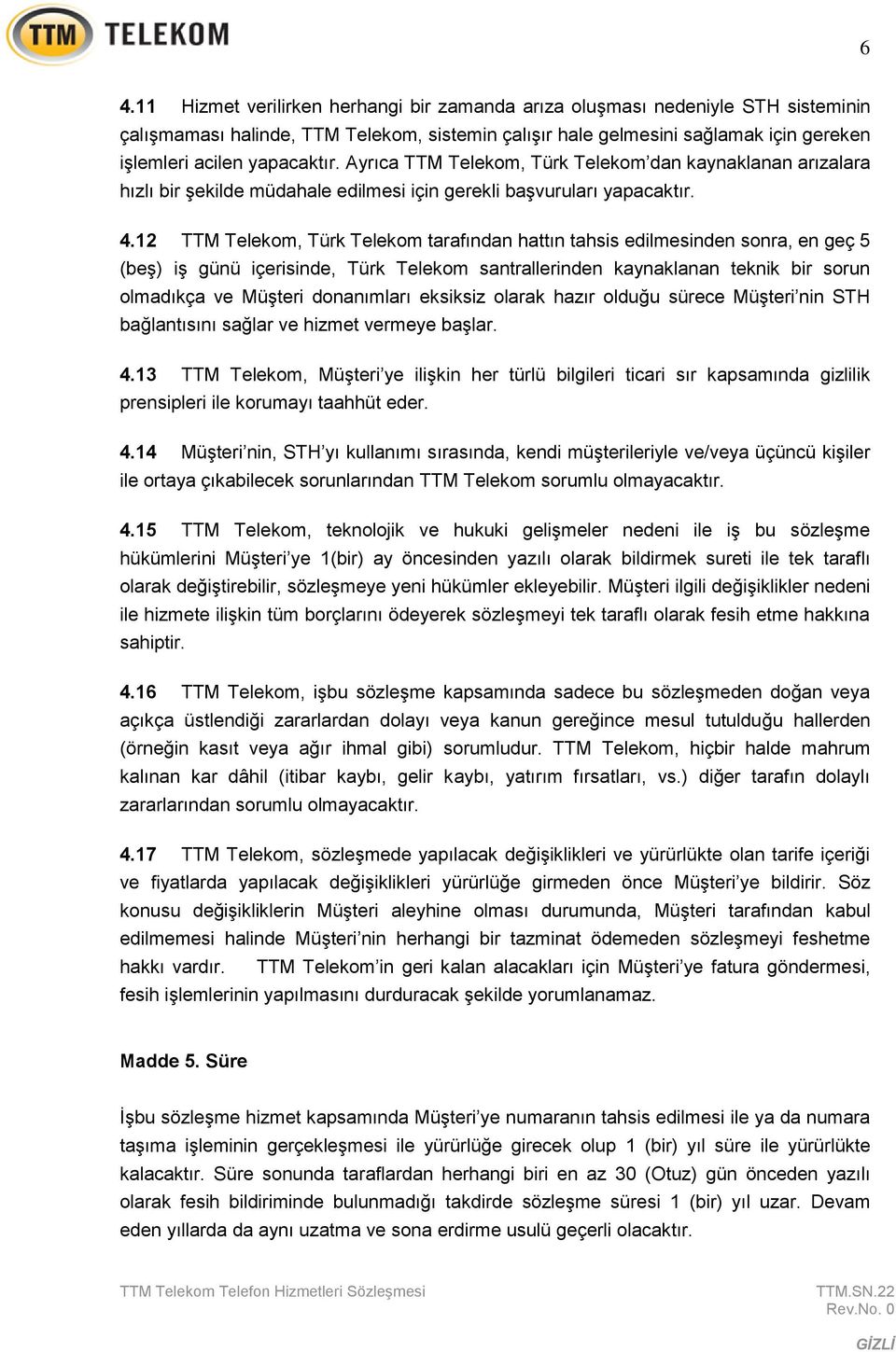 12 TTM Telekom, Türk Telekom tarafından hattın tahsis edilmesinden sonra, en geç 5 (beş) iş günü içerisinde, Türk Telekom santrallerinden kaynaklanan teknik bir sorun olmadıkça ve Müşteri donanımları
