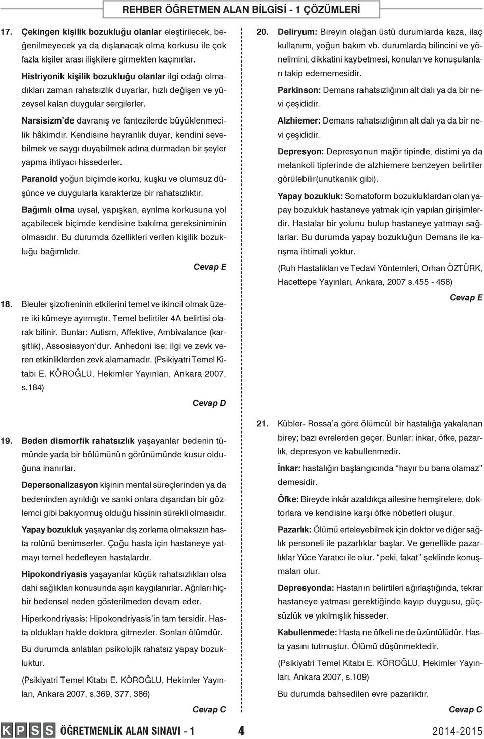 Narsisizm de davranış ve fantezilerde büyüklenmecilik hâkimdir. Kendisine hayranlık duyar, kendini sevebilmek ve saygı duyabilmek adına durmadan bir şeyler yapma ihtiyacı hissederler.