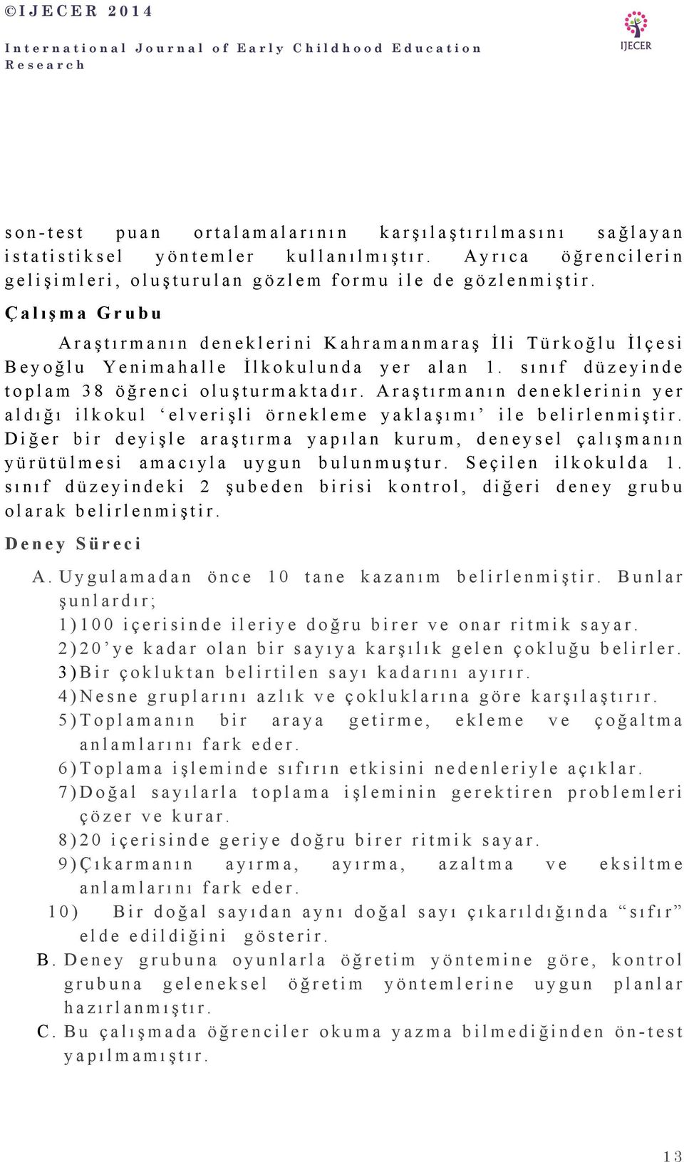 Araştırmanın deneklerinin yer aldığı ilkokul elverişli örnekleme yaklaşımı ile belirlenmiştir. Diğer bir deyişle araştırma yapılan kurum, deneysel çalışmanın yürütülmesi amacıyla uygun bulunmuştur.