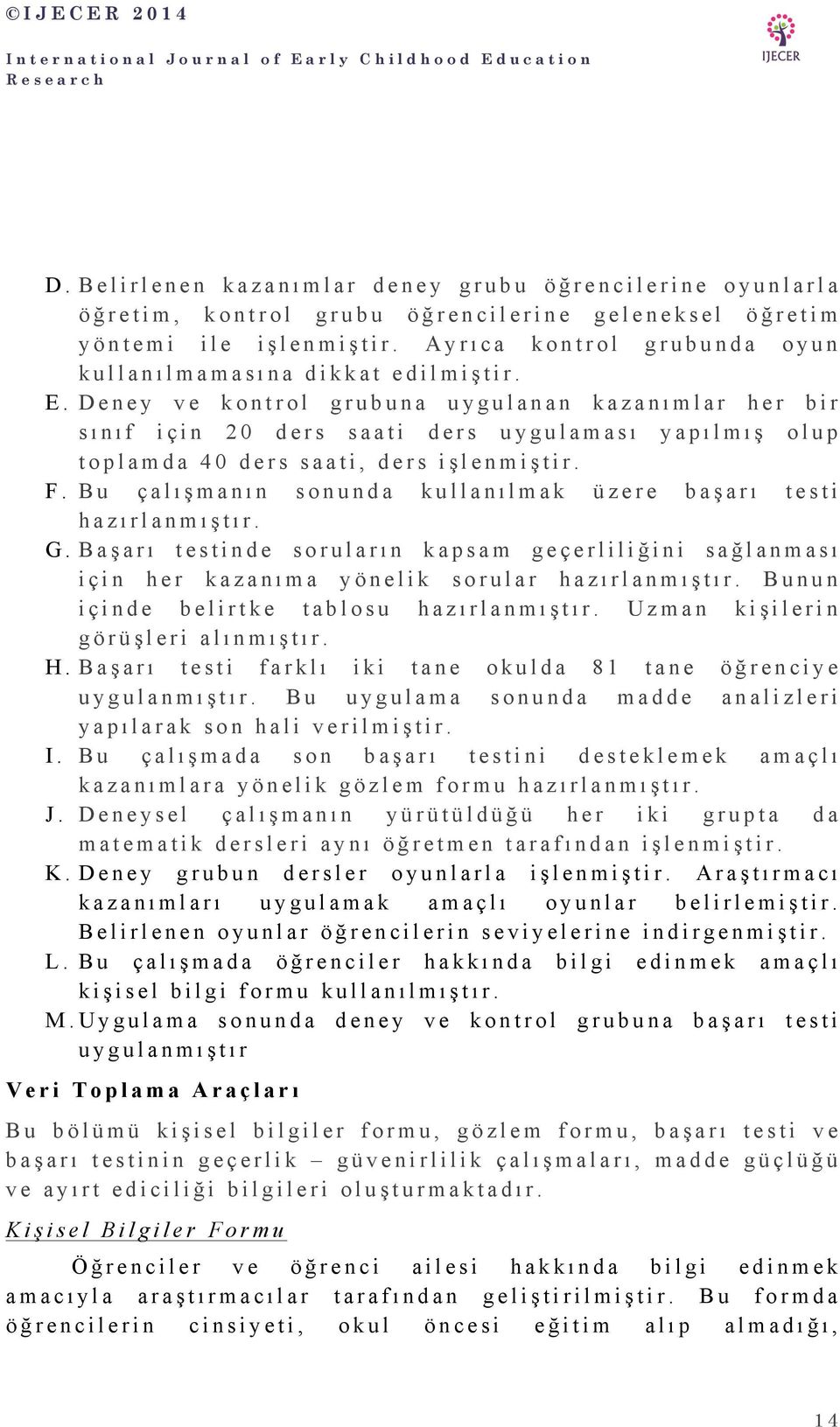 Deney ve kontrol grubuna uygulanan kazanımlar her bir sınıf için 20 ders saati ders uygulaması yapılmış olup toplamda 40 ders saati, ders işlenmiştir. F.