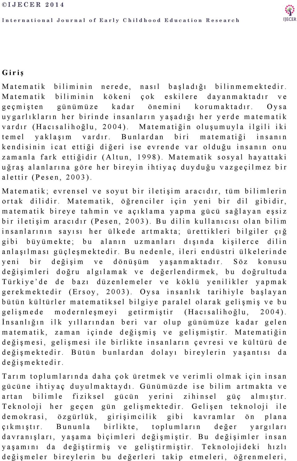 Bunlardan biri matematiği insanın kendisinin icat ettiği diğeri ise evrende var olduğu insanın onu zamanla fark ettiğidir (Altun, 1998).