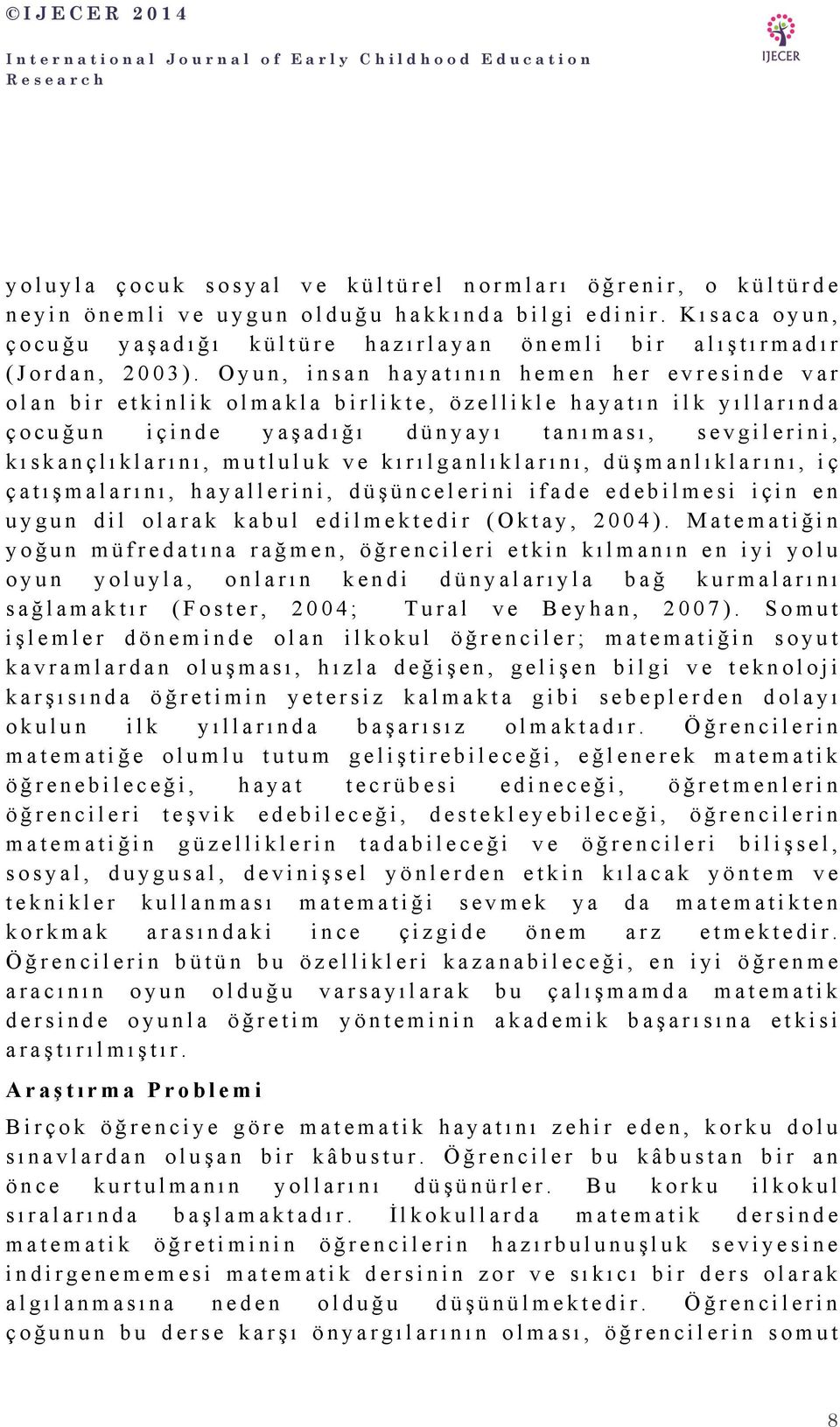 Oyun, insan hayatının hemen her evresinde var olan bir etkinlik olmakla birlikte, özellikle hayatın ilk yıllarında çocuğun içinde yaşadığı dünyayı tanıması, sevgilerini, kıskançlıklarını, mutluluk ve