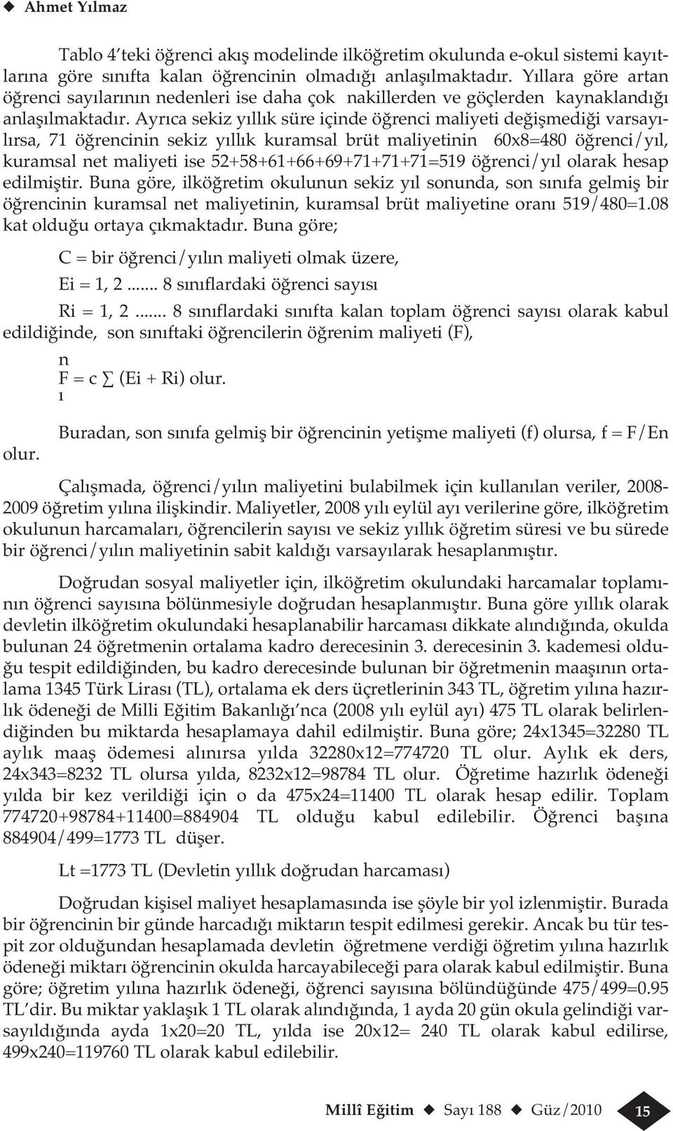 Ayrıca sekiz yıllık süre içinde öğrenci maliyeti değişmediği varsayılırsa, 71 öğrencinin sekiz yıllık kuramsal brüt maliyetinin 60x8=480 öğrenci/yıl, kuramsal net maliyeti ise