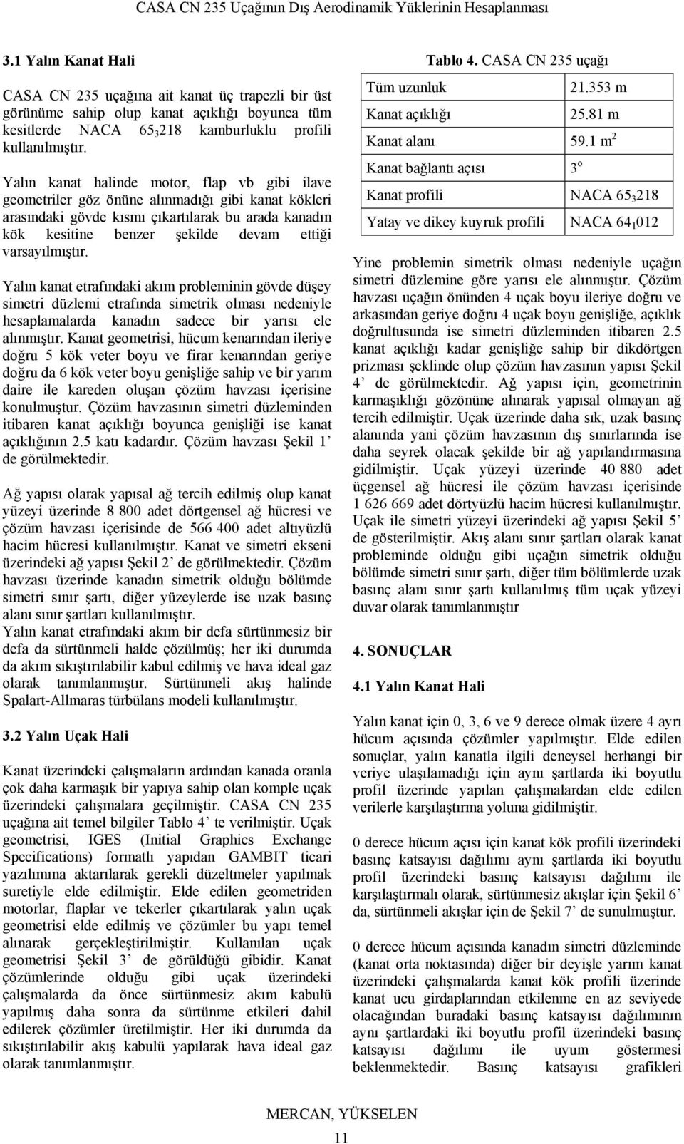 varsayılmıştır. Yalın kanat etrafındaki akım probleminin gövde düşey simetri düzlemi etrafında simetrik olması nedeniyle hesaplamalarda kanadın sadece bir yarısı ele alınmıştır.