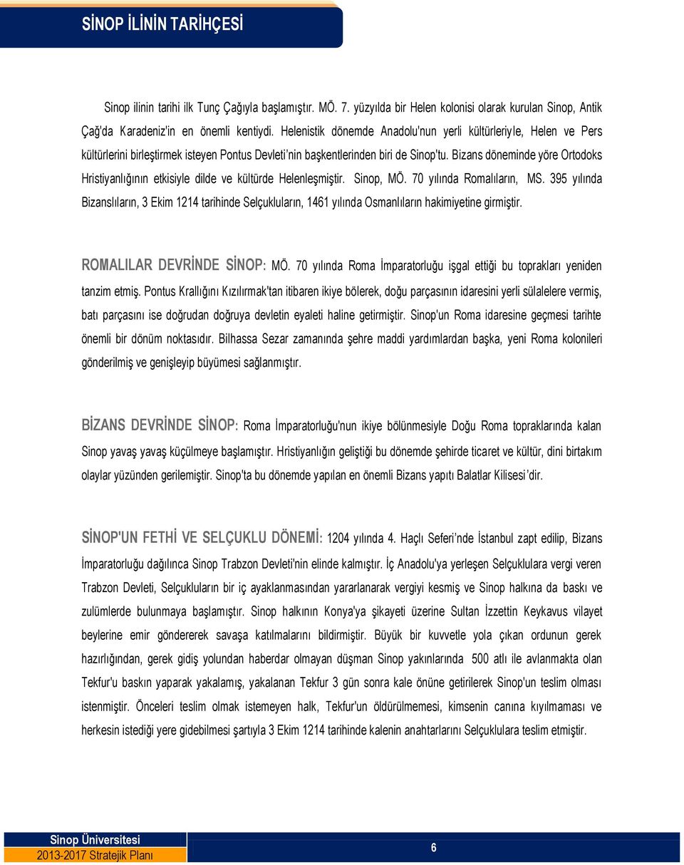 Bizans döneminde yöre Ortodoks Hristiyanlığının etkisiyle dilde ve kültürde Helenleşmiştir. Sinop, MÖ. 70 yılında Romalıların, MS.