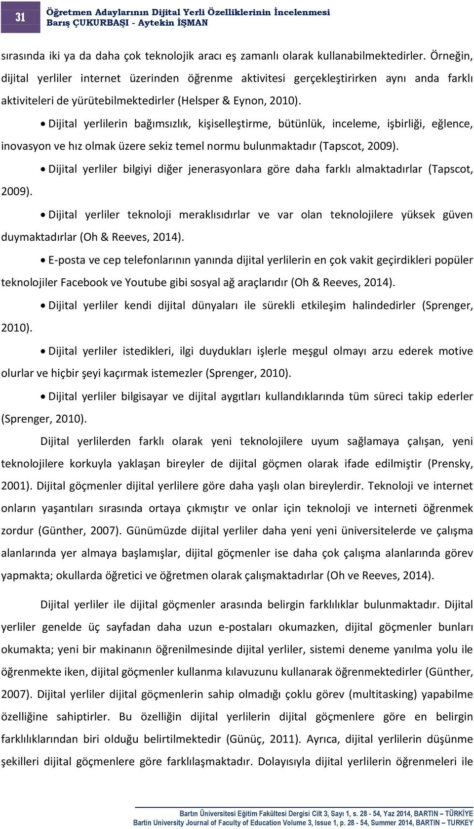 Dijital yerlilerin bağımsızlık, kişiselleştirme, bütünlük, inceleme, işbirliği, eğlence, inovasyon ve hız olmak üzere sekiz temel normu bulunmaktadır (Tapscot, 2009).