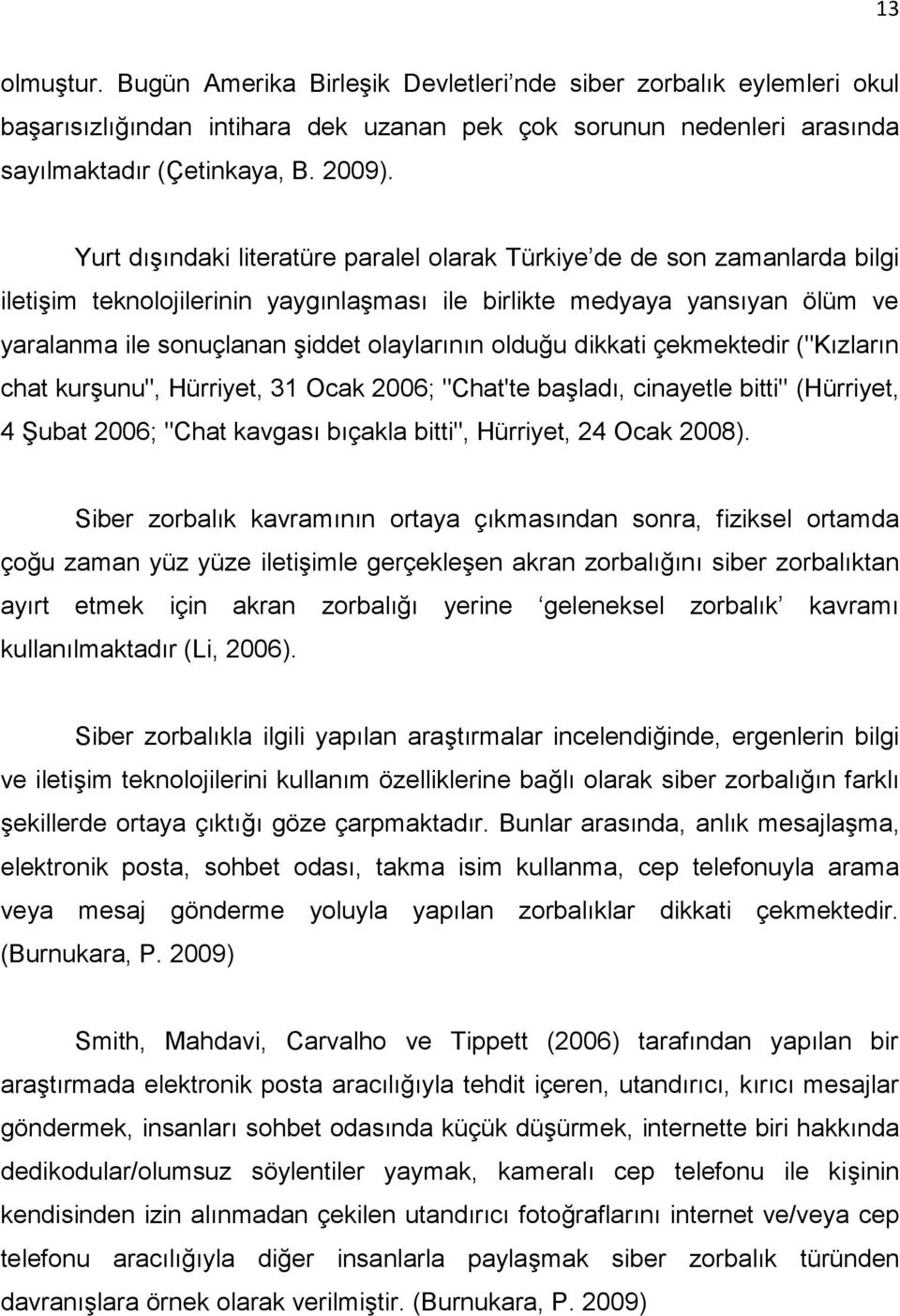 olduğu dikkati çekmektedir ("Kızların chat kurşunu", Hürriyet, 31 Ocak 2006; "Chat'te başladı, cinayetle bitti" (Hürriyet, 4 Şubat 2006; "Chat kavgası bıçakla bitti", Hürriyet, 24 Ocak 2008).