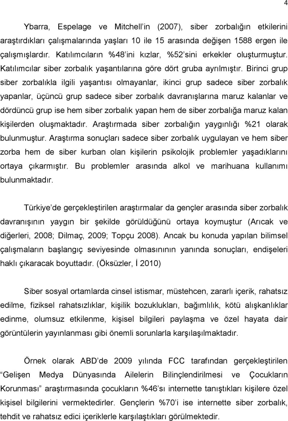 Birinci grup siber zorbalıkla ilgili yaşantısı olmayanlar, ikinci grup sadece siber zorbalık yapanlar, üçüncü grup sadece siber zorbalık davranışlarına maruz kalanlar ve dördüncü grup ise hem siber