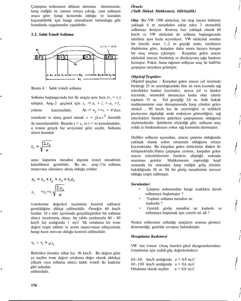 Araç-2 geçmek için s A a, + /, + a 2 +1 2 yolunu katetmelidir. Av = v-, v, = 0'dan ivmelenir ve süreç genel olarak s = \jl.a.t formülü ile tanımlanabilir: Burada s = s A ve t = to konulmalıdır, a ivmesi gerçek hız seviyesine göre seçilir.