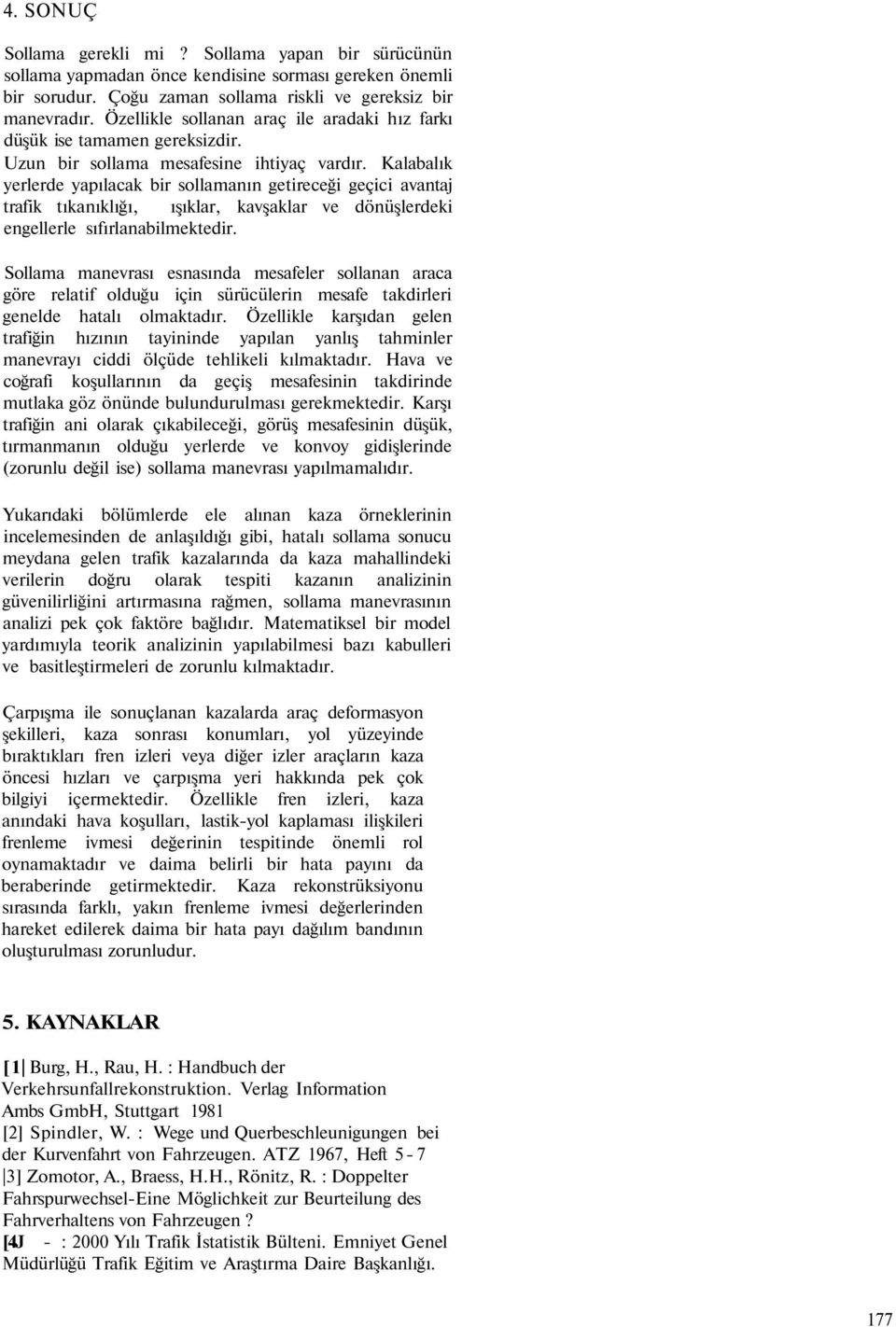 Kalabalık yerlerde yapılacak bir sollamanın getireceği geçici avantaj trafik tıkanıklığı, ışıklar, kavşaklar ve dönüşlerdeki engellerle sıfırlanabilmektedir.