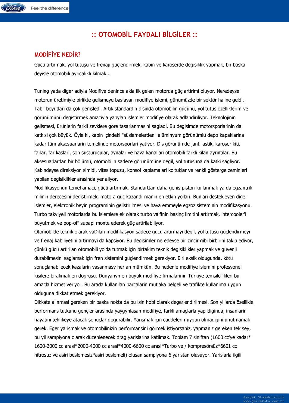 Tabii boyutlari da çok genisledi. Artik standardin disinda otomobilin gücünü, yol tutus özelliklerin! ve görünümünü degistirmek amaciyla yapylan islemler modifiye olarak adlandiriliyor.