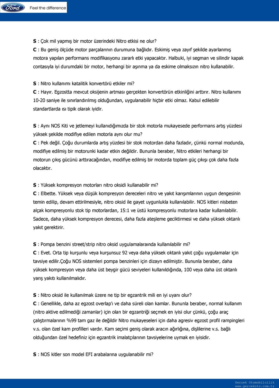 Halbuki, iyi segman ve silindir kapak contasıyla iyi durumdaki bir motor, herhangi bir aģınma ya da eskime olmaksızın nitro kullanabilir. S : Nitro kullanımı katalitik konvertörü etkiler mi?