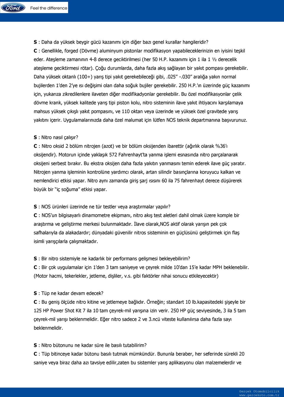 Daha yüksek oktanlı (100+) yarıģ tipi yakıt gerekebileceği gibi,.025 -.030 aralığa yakın normal bujilerden 1 den 2 ye ısı değiģimi olan daha soğuk bujiler gerekebilir. 250 H.P.