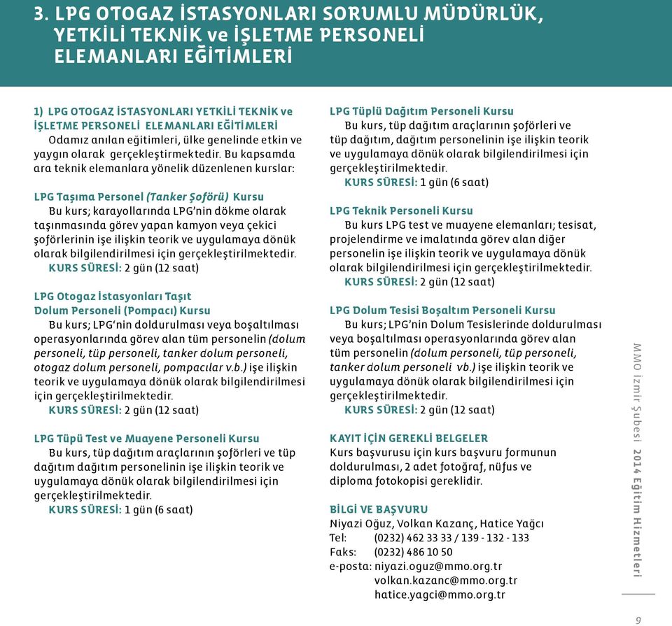 Bu kapsamda ara teknik elemanlara yönelik düzenlenen kurslar: LPG Taşıma Personel (Tanker Şoförü) Kursu Bu kurs; karayollarında LPG nin dökme olarak taşınmasında görev yapan kamyon veya çekici