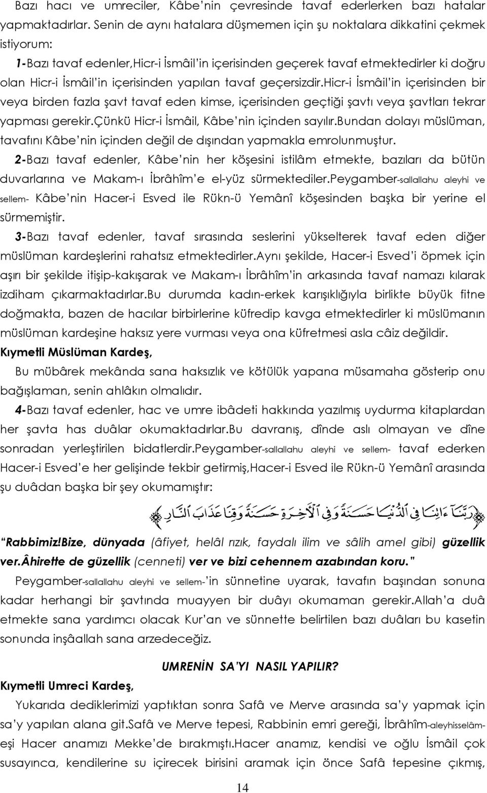 yapılan tavaf geçersizdir.hicr-i İsmâil in içerisinden bir veya birden fazla şavt tavaf eden kimse, içerisinden geçtiği şavtı veya şavtları tekrar yapması gerekir.