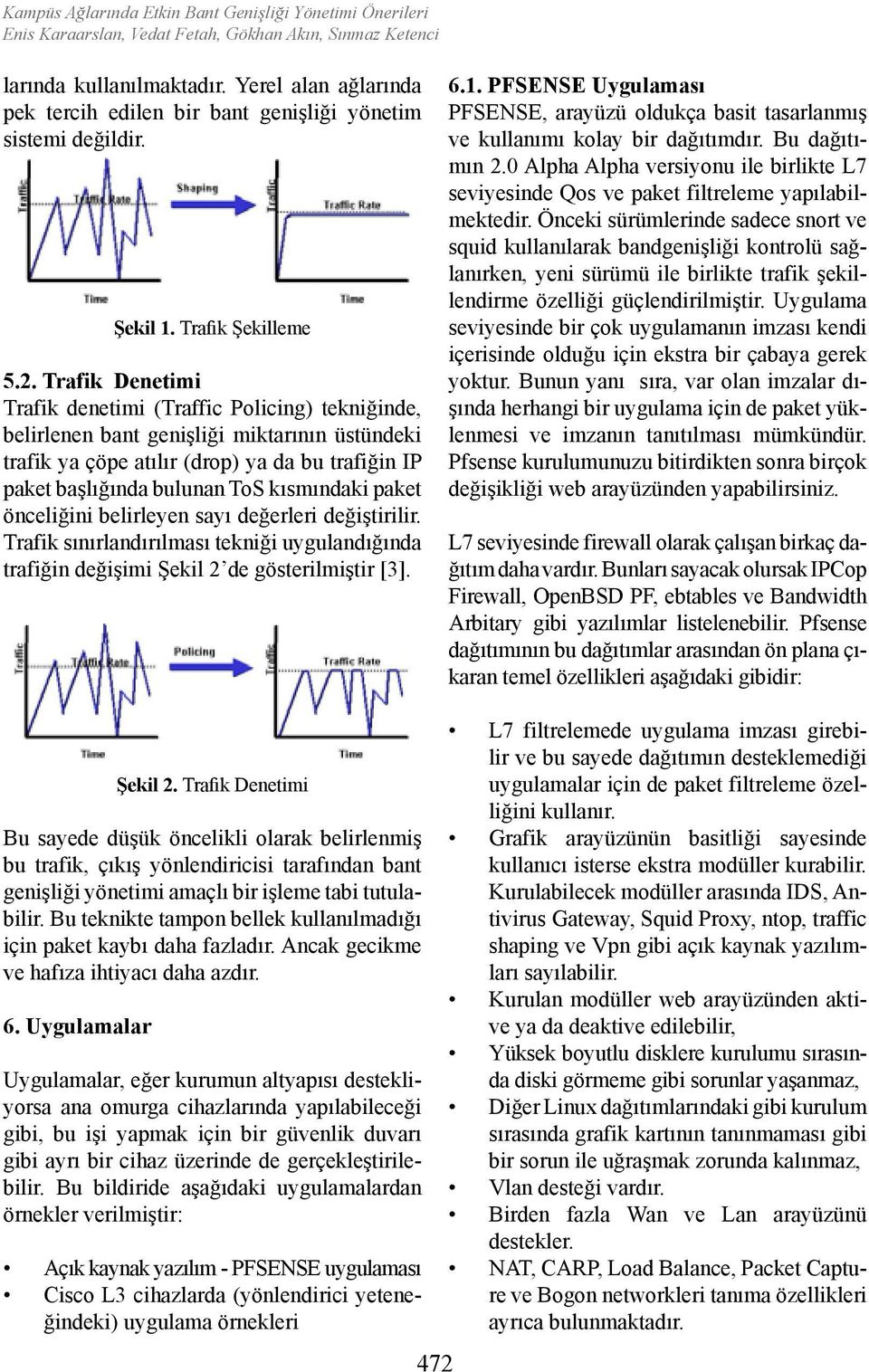 Trafik Denetimi Trafik denetimi (Traffic Policing) tekniğinde, belirlenen bant genişliği miktarının üstündeki trafik ya çöpe atılır (drop) ya da bu trafiğin IP paket başlığında bulunan ToS kısmındaki