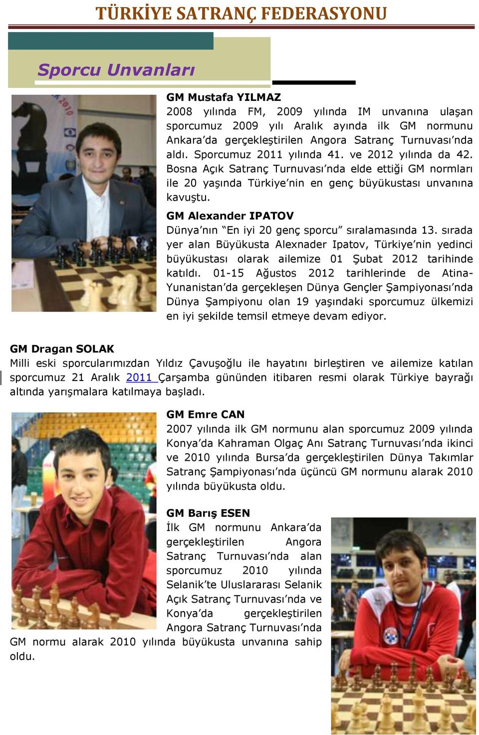 GM Alexander IPATOV Dünya nın En iyi 20 genç sporcu sıralamasında 13. sırada yer alan Büyükusta Alexnader Ipatov, Türkiye nin yedinci büyükustası olarak ailemize 01 Şubat 2012 tarihinde katıldı.