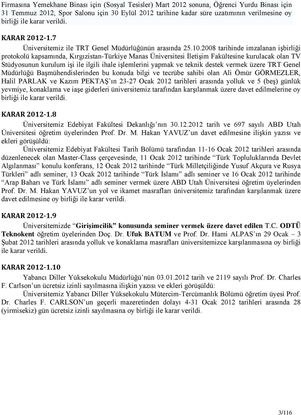 2008 tarihinde imzalanan işbirliği protokolü kapsamında, Kırgızistan-Türkiye Manas Üniversitesi İletişim Fakültesine kurulacak olan TV Stüdyosunun kurulum işi ile ilgili ihale işlemlerini yapmak ve