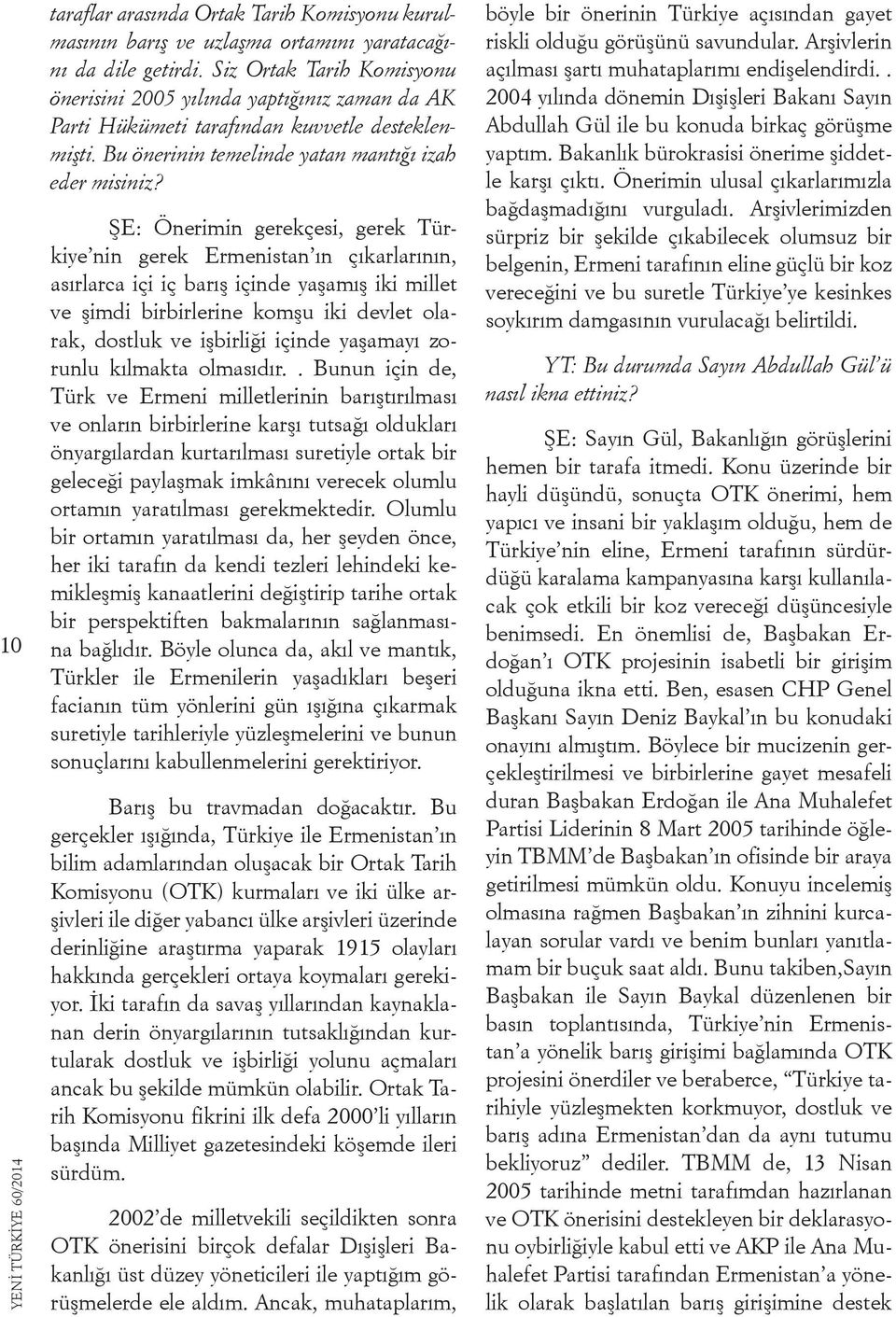 ŞE: Önerimin gerekçesi, gerek Türkiye nin gerek Ermenistan ın çıkarlarının, asırlarca içi iç barış içinde yaşamış iki millet ve şimdi birbirlerine komşu iki devlet olarak, dostluk ve işbirliği içinde